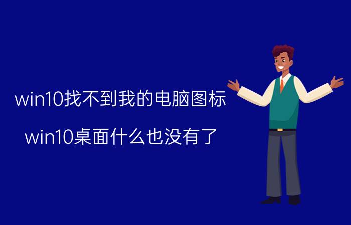 win10找不到我的电脑图标 win10桌面什么也没有了，如何设置回来？